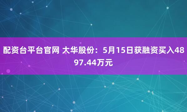 配资台平台官网 大华股份：5月15日获融资买入4897.44万元