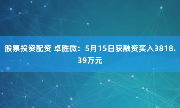 股票投资配资 卓胜微：5月15日获融资买入3818.39万元