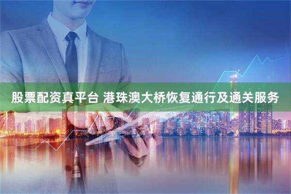 股票配资真平台 港珠澳大桥恢复通行及通关服务