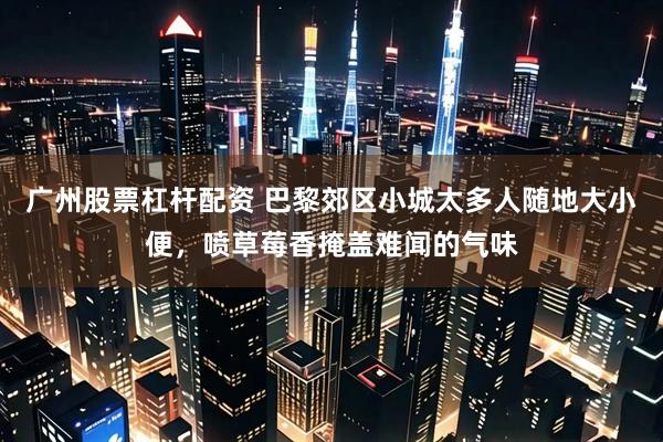 广州股票杠杆配资 巴黎郊区小城太多人随地大小便，喷草莓香掩盖难闻的气味