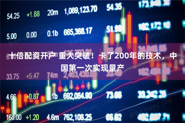 十倍配资开户 重大突破！卡了200年的技术，中国第一次实现量产
