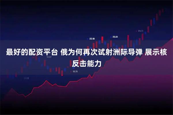 最好的配资平台 俄为何再次试射洲际导弹 展示核反击能力