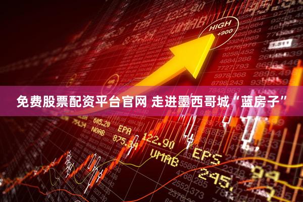 免费股票配资平台官网 走进墨西哥城“蓝房子”